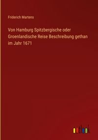 Produktbild: Von Hamburg Spitzbergische oder Groenlandische Reise Beschreibung gethan im Jahr 1671