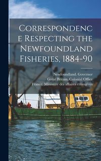 Produktbild: Correspondence Respecting the Newfoundland Fisheries, 1884-90 [microform]
