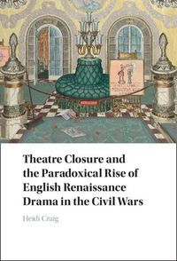Produktbild: Theatre Closure and the Paradoxical Rise of English Renaissance Drama in the Civil Wars