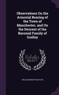 Produktbild: Observations On the Armorial Bearing of the Town of Manchester, and On the Descent of the Baronial Family of Grelley