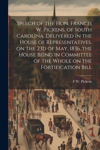 Produktbild: Speech of the Hon. Francis W. Pickens, of South Carolina, Delivered in the House of Representatives, on the 23d of May, 1836, the House Being in Commi