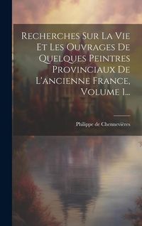 Produktbild: Recherches Sur La Vie Et Les Ouvrages De Quelques Peintres Provinciaux De L'ancienne France, Volume 1...