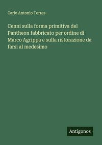 Produktbild: Cenni sulla forma primitiva del Pantheon fabbricato per ordine di Marco Agrippa e sulla ristorazione da farsi al medesimo