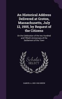 Produktbild: An Historical Address Delivered at Groton, Massachusetts, July 12, 1905, by Request of the Citizens