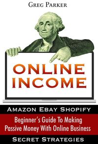 Produktbild: Online Income: Beginner's Guide To Making passive Money with online business (Amazon, Ebay, Web Design, Shopify, Secret Strategies)
