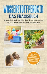 Produktbild: Wasserstoffperoxid - Das Praxisbuch: Das nat&uuml;rliche Heilmittel H2O2 sicher anwen
