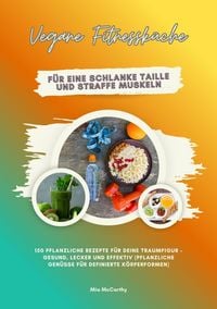 Produktbild: Vegane Fitnessk&uuml;che f&uuml;r eine schlanke Taille und straffe Muskeln: 150 pflanzliche Rezepte f&uuml;r deine Traumfigur - gesund, lecker und effektiv (Pflanzli