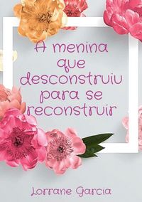 Produktbild: A Menina Que Desconstruiu Para Se Reconstruir