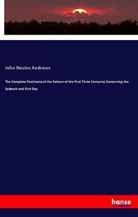 Produktbild: The Complete Testimony of the Fathers of the First Three Centuries Concerning the Sabbath and First Day