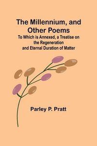 Produktbild: The Millennium, and Other Poems; To Which is Annexed, a Treatise on the Regeneration and Eternal Duration of Matter