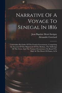 Produktbild: Narrative Of A Voyage To Senegal In 1816: Undertaken By Order Of The French Government, Comprising An Account Of The Shipwreck Of The Medusa, The Suff