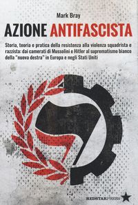 Produktbild: Azione Antifascista. Storia, teoria e pratica della resistenza alla violenza squadristica e razzista: dai camerati di Mussolini e Hitler al suprematis