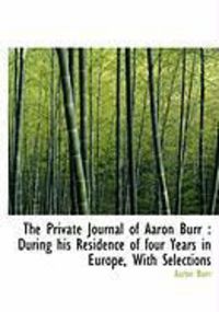 Produktbild: The Private Journal of Aaron Burr: During His Residence of Four Years in Europe, with Selections