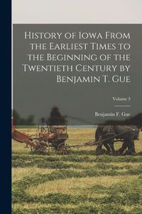 Produktbild: History of Iowa From the Earliest Times to the Beginning of the Twentieth Century by Benjamin T. Gue; Volume 3