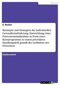 Produktbild: Konzepte und Strategien der individuellen Gesundheitsf&ouml;rderung. Entwicklung einer Pr&auml;ventionsma&szlig;nahme in Form eines Kursprogramms in einem priorit&auml;ren Handlungsfeld gem&auml;&szlig; des Leitfadens der Pr&auml;vention