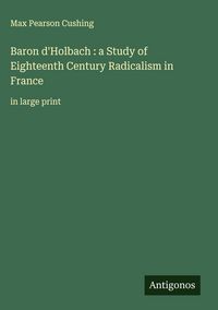 Produktbild: Baron d'Holbach : a Study of Eighteenth Century Radicalism in France