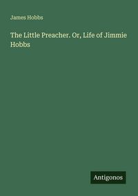 Produktbild: The Little Preacher. Or, Life of Jimmie Hobbs