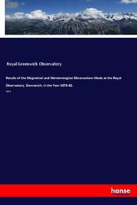 Produktbild: Results of the Magnetical and Meteorological Observations Made at the Royal Observatory, Greenwich, in the Year 1876-82.