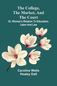 Produktbild: The College, The Market, And The Court; Or, Woman'S Relation To Education, Labor And Law