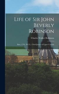 Produktbild: Life of Sir John Beverly Robinson: Bart., C.B., D.C.L., Chief-Justice of Upper Canada
