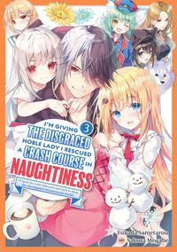 Produktbild: I'm Giving the Disgraced Noble Lady I Rescued a Crash Course in Naughtiness: I'll Spoil Her with Delicacies and Style to Make Her the Happiest Woman i