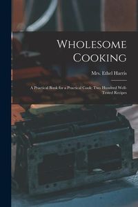 Produktbild: Wholesome Cooking; a Practical Book for a Practical Cook; Two Hundred Well-tested Recipes