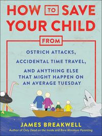 Produktbild: How to Save Your Child from Ostrich Attacks, Accidental Time Travel, and Anything Else That Might Happen on an Average Tuesday