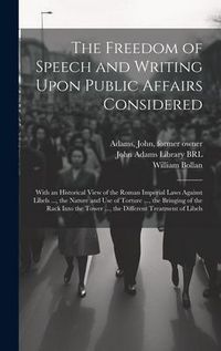 Produktbild: The Freedom of Speech and Writing Upon Public Affairs Considered: With an Historical View of the Roman Imperial Laws Against Libels ..., the Nature an