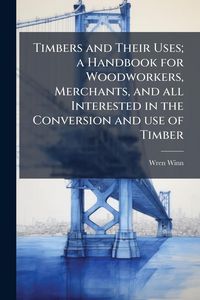 Produktbild: Timbers and Their Uses; a Handbook for Woodworkers, Merchants, and all Interested in the Conversion and use of Timber