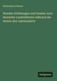 Produktbild: Standes-Erhebungen und Gnaden-Acte deutscher Landesf&uuml;rsten w&auml;hrend der letzten drei Jahrhunderte