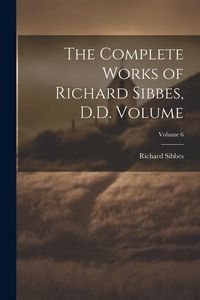 Produktbild: The Complete Works of Richard Sibbes, D.D. Volume; Volume 6