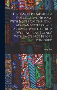 Produktbild: Fernando Po Mission, a Consecutive History, With Notes On Christian African Settlers [&C.]. Partly Re-Written From 'West African Scenes', With Facts N