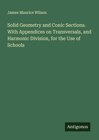 Produktbild: Solid Geometry and Conic Sections. With Appendices on Transversals, and Harmonic Division, for the Use of Schools
