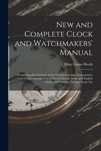 Produktbild: New and Complete Clock and Watchmakers' Manual: Comprising Descriptions of the Various Gearing, Escapements, and Compensations Now in Use in French, S