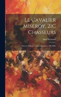 Produktbild: Le Cavalier Miseroy, 21C Chasseurs: Moeurs Militaires Contemporaines. 10E Mille