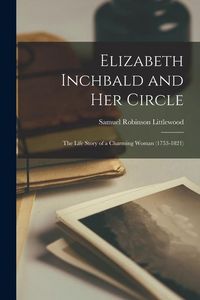 Produktbild: Elizabeth Inchbald and her Circle; the Life Story of a Charming Woman (1753-1821)