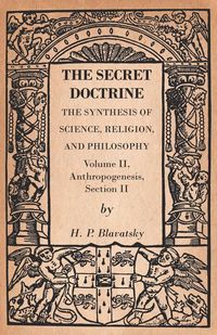 Produktbild: The Secret Doctrine - The Synthesis of Science, Religion, and Philosophy - Volume II, Anthropogenesis, Section II