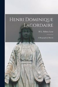 Produktbild: Henri Dominique Lacordaire: A Biographical Sketch