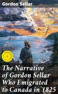 Produktbild: The Narrative of Gordon Sellar Who Emigrated to Canada in 1825