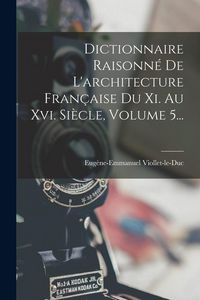 Produktbild: Dictionnaire Raisonn&eacute; De L'architecture Fran&ccedil;aise Du Xi. Au Xvi. Si&egrave;cle, Volume 5...