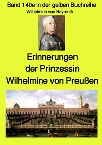 Gelbe Buchreihe / Erinnerungen der Prinzessin Wilhelmine von Preußen - Band 140e in der gelben Buchreihe bei Jürgen Ruszkowski Wilhelmine Bayreith