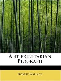 Produktbild: Wallace, R: Antifrinitarian Biograph