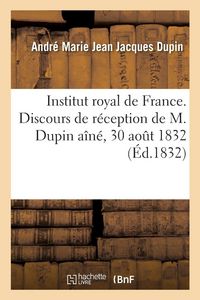 Produktbild: Institut royal de France. Discours prononc&eacute; par M. Dupin pour sa r&eacute;ception &agrave; l'Acad&eacute;mie fran&ccedil;aise