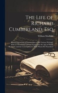 Produktbild: The Life of Richard Cumberland, Esq: Embracing a Critical Examination of His Various Writings. With an Occasional Literary Inquiry Into the Age in Whi