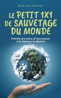Produktbild: Le petit 1x1 de sauvetage du monde: Protection de la nature, de l'environnement et du climat pour les d&eacute;butants