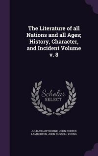 Produktbild: The Literature of all Nations and all Ages; History, Character, and Incident Volume v. 8