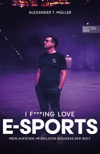 Produktbild: I f***ing love E-Sports - das Buch &uuml;ber Gaming, das du haben musst