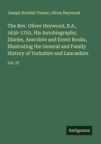 Produktbild: The Rev. Oliver Heywood, B.A., 1630-1702, His Autobiography, Diaries, Anecdote and Event Books, Illustrating the General and Family History of Yorkshire and Lancashire