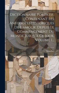 Produktbild: Dictionnaire Portatif, Contenant Les Anecdotes Historiques De L'amour, Depuis Le Commencement Du Monde Jusqu'&agrave; Ce Jour, Volume 1...