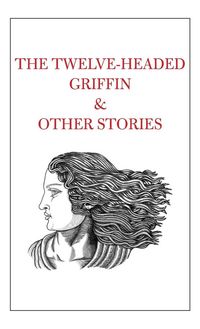 Produktbild: The Twelve-Headed Griffin & Other Stories